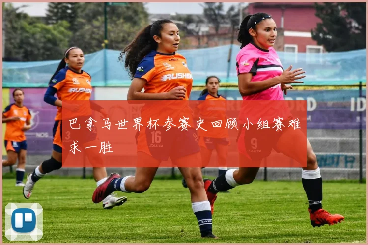 巴拿马世界杯参赛史回顾小组赛难求一胜